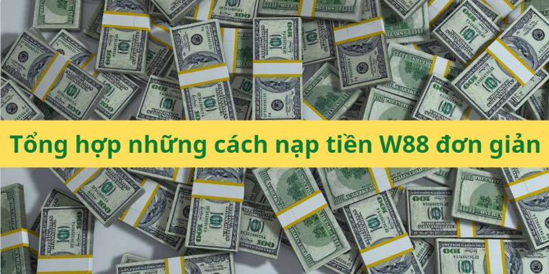 Hướng dẫn chi tiết, dễ hiểu quy trình nạp tiền w88